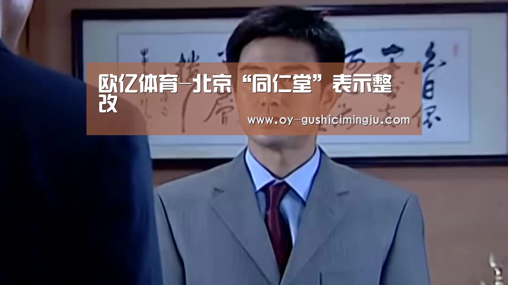 欧亿体育-北京“同仁堂”表示整改