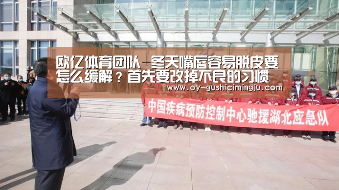 欧亿体育团队-冬天嘴唇容易脱皮要怎么缓解?首先要改掉不良的习惯