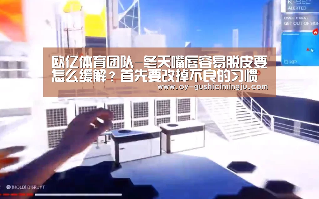 欧亿体育团队-冬天嘴唇容易脱皮要怎么缓解?首先要改掉不良的习惯(图4) 欧亿体育团队