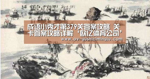 成语小秀才第379关答案攻略 关卡答案攻略详解‘欧亿体育公司’