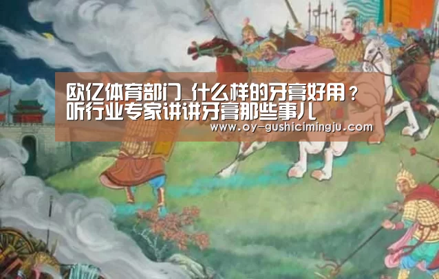 欧亿体育部门_什么样的牙膏好用？听行业专家讲讲牙膏那些事儿